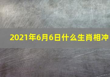 2021年6月6日什么生肖相冲