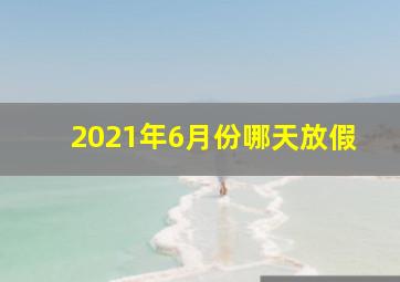 2021年6月份哪天放假