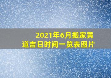 2021年6月搬家黄道吉日时间一览表图片