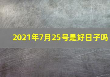 2021年7月25号是好日子吗