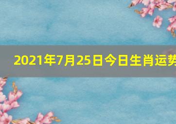 2021年7月25日今日生肖运势