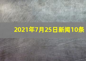 2021年7月25日新闻10条