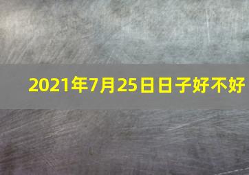 2021年7月25日日子好不好