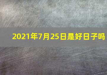 2021年7月25日是好日子吗