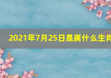 2021年7月25日是属什么生肖