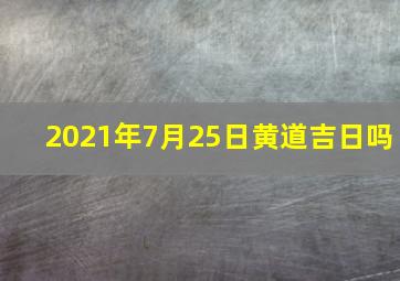 2021年7月25日黄道吉日吗