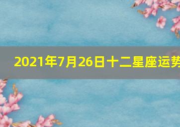 2021年7月26日十二星座运势