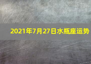 2021年7月27日水瓶座运势