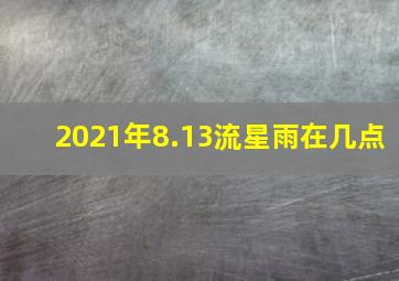 2021年8.13流星雨在几点