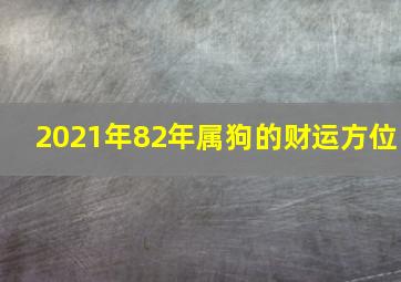 2021年82年属狗的财运方位