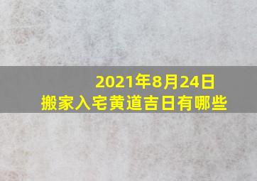 2021年8月24日搬家入宅黄道吉日有哪些