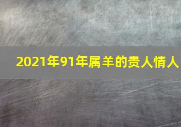 2021年91年属羊的贵人情人