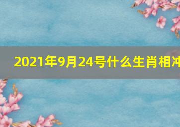 2021年9月24号什么生肖相冲