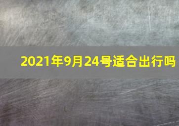 2021年9月24号适合出行吗