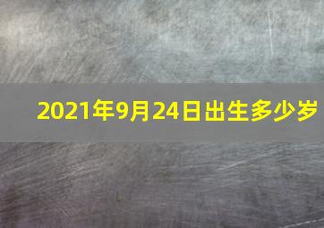 2021年9月24日出生多少岁