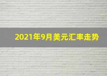 2021年9月美元汇率走势