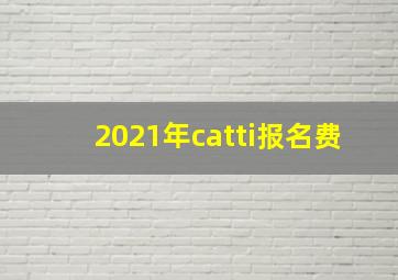 2021年catti报名费