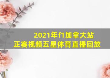 2021年f1加拿大站正赛视频五星体育直播回放