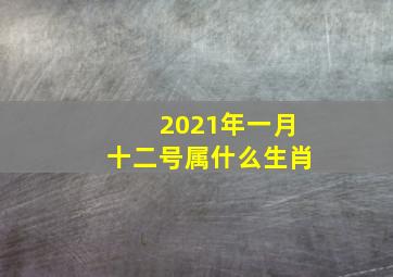 2021年一月十二号属什么生肖