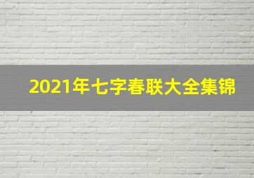 2021年七字春联大全集锦