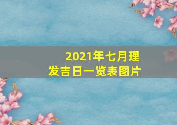 2021年七月理发吉日一览表图片