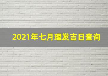 2021年七月理发吉日查询