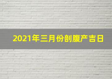 2021年三月份剖腹产吉日