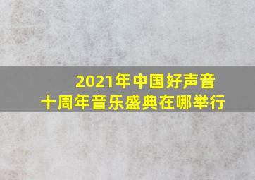 2021年中国好声音十周年音乐盛典在哪举行