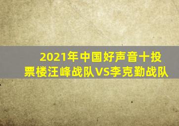 2021年中国好声音十投票楼汪峰战队VS李克勤战队