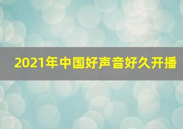 2021年中国好声音好久开播