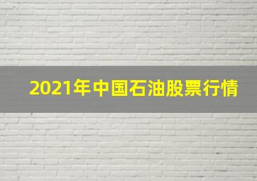 2021年中国石油股票行情