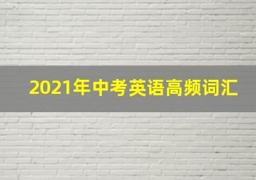 2021年中考英语高频词汇