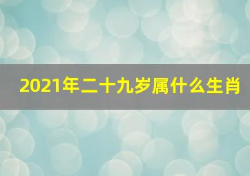 2021年二十九岁属什么生肖