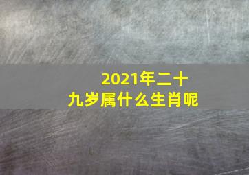 2021年二十九岁属什么生肖呢