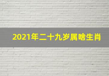 2021年二十九岁属啥生肖