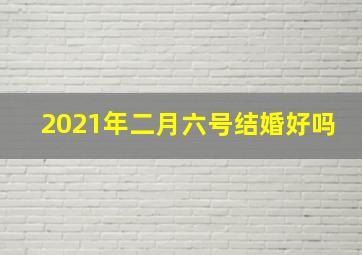 2021年二月六号结婚好吗