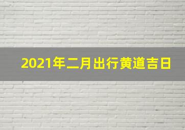 2021年二月出行黄道吉日