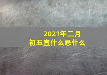 2021年二月初五宜什么忌什么