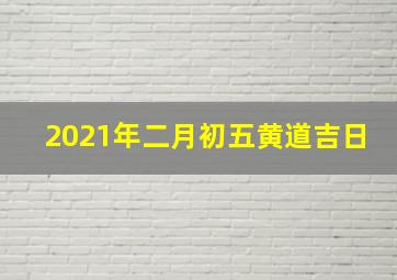 2021年二月初五黄道吉日