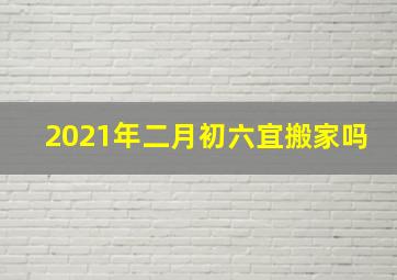 2021年二月初六宜搬家吗