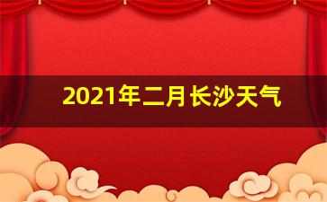 2021年二月长沙天气