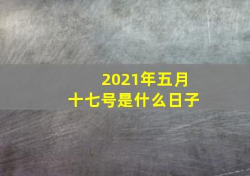 2021年五月十七号是什么日子