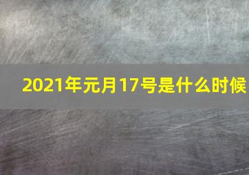 2021年元月17号是什么时候