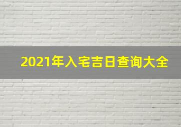 2021年入宅吉日查询大全