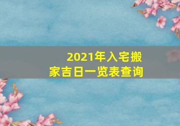 2021年入宅搬家吉日一览表查询