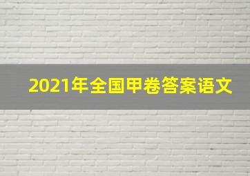 2021年全国甲卷答案语文