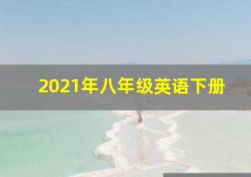 2021年八年级英语下册