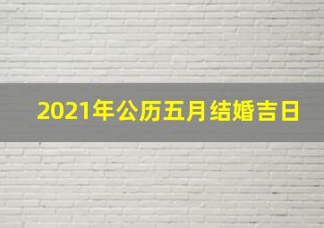 2021年公历五月结婚吉日