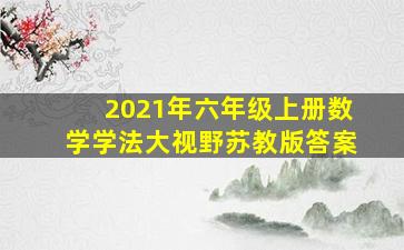 2021年六年级上册数学学法大视野苏教版答案