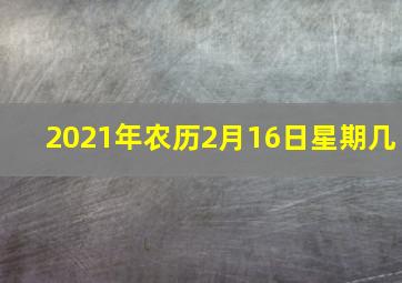 2021年农历2月16日星期几